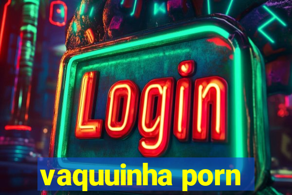 vaquuinha porn