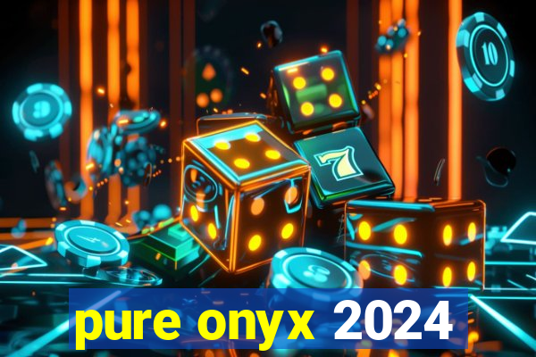 pure onyx 2024