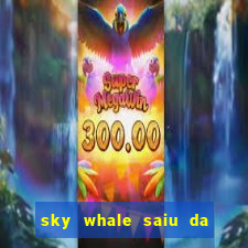 sky whale saiu da play store