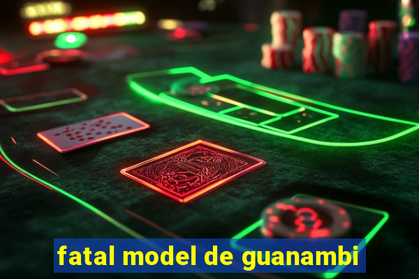 fatal model de guanambi