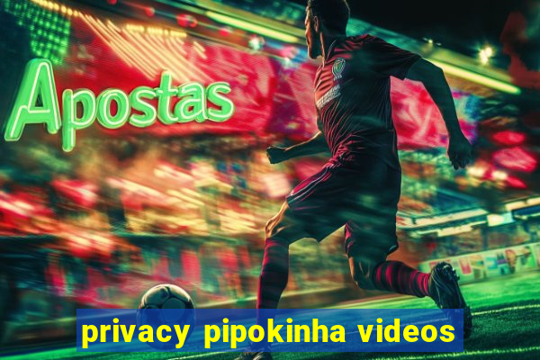 privacy pipokinha videos