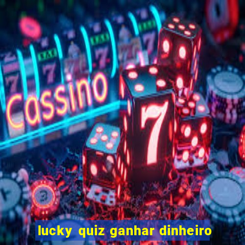 lucky quiz ganhar dinheiro