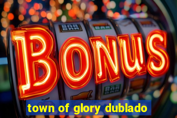 town of glory dublado