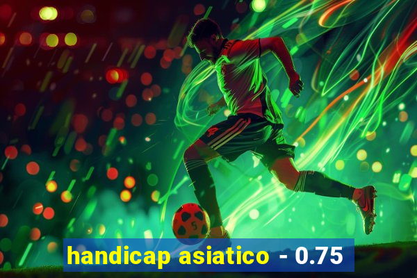 handicap asiatico - 0.75