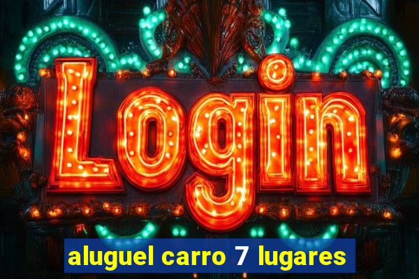 aluguel carro 7 lugares