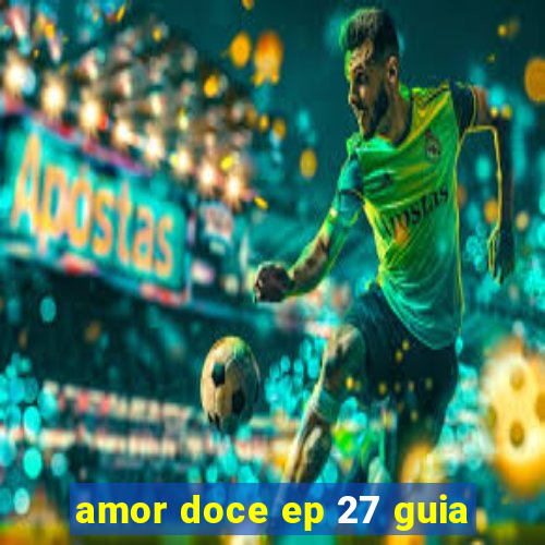 amor doce ep 27 guia