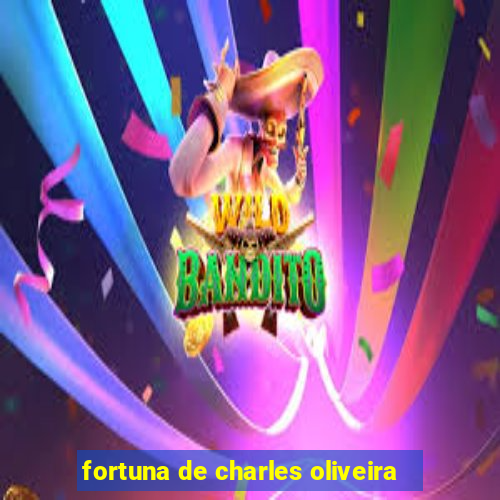 fortuna de charles oliveira