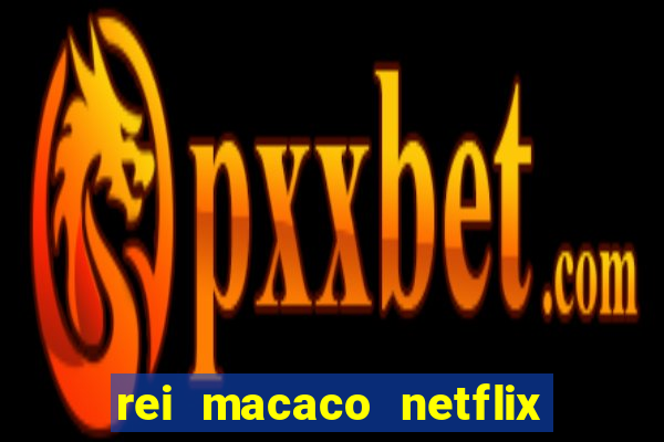 rei macaco netflix 3 temporada