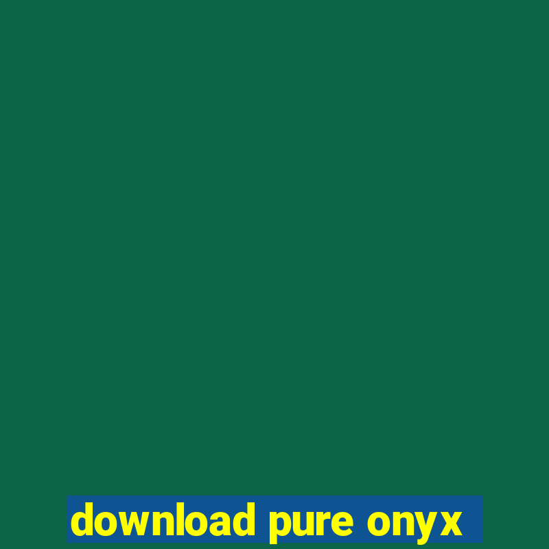 download pure onyx