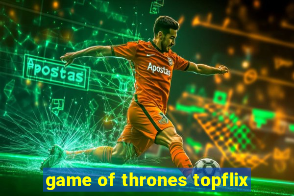 game of thrones topflix