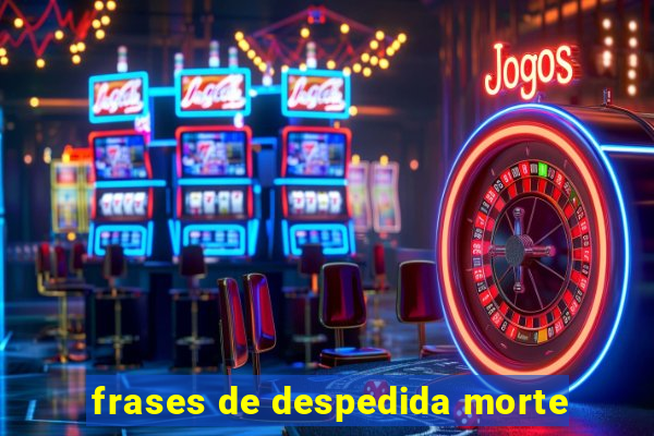 frases de despedida morte