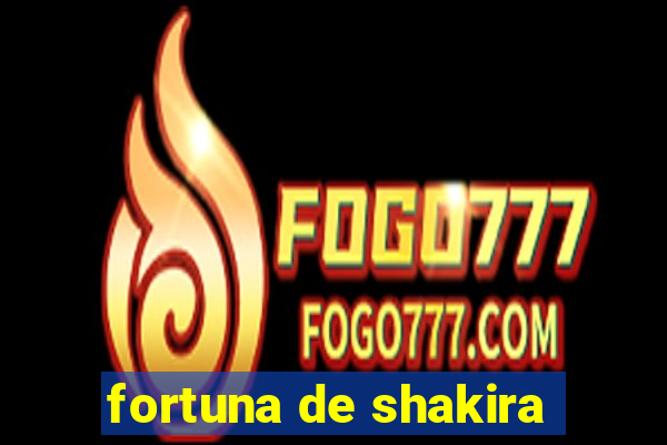 fortuna de shakira