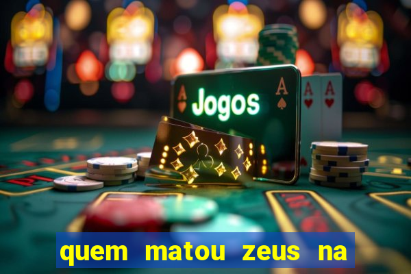 quem matou zeus na mitologia grega