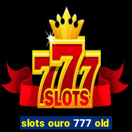 slots ouro 777 old