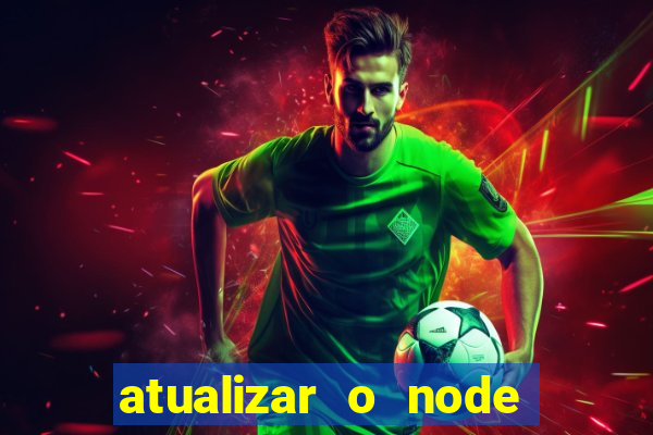 atualizar o node no windows