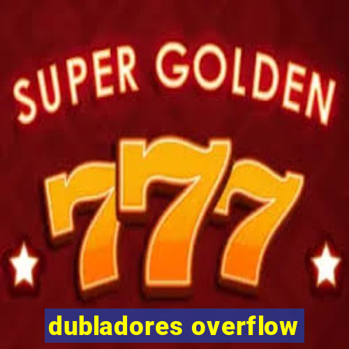 dubladores overflow