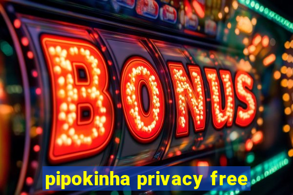 pipokinha privacy free