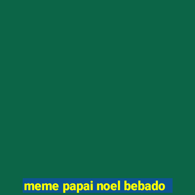 meme papai noel bebado