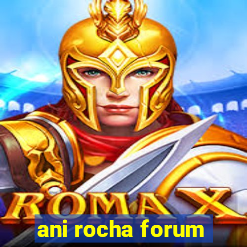 ani rocha forum