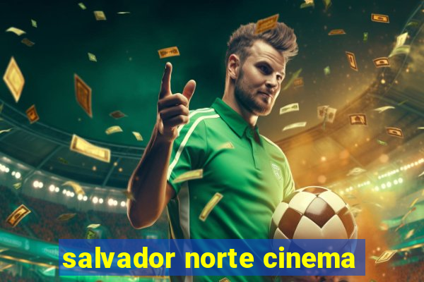 salvador norte cinema