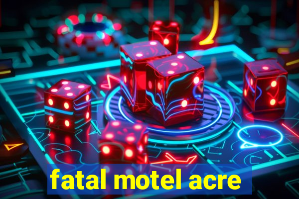 fatal motel acre